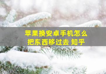 苹果换安卓手机怎么把东西移过去 知乎